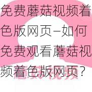 免费蘑菇视频着色版网页—如何免费观看蘑菇视频着色版网页？