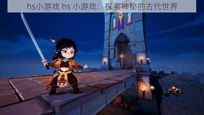 hs小游戏 hs 小游戏：探索神秘的古代世界