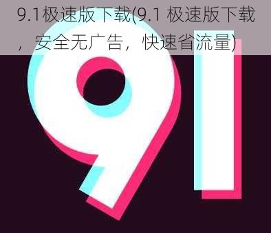 9.1极速版下载(9.1 极速版下载，安全无广告，快速省流量)