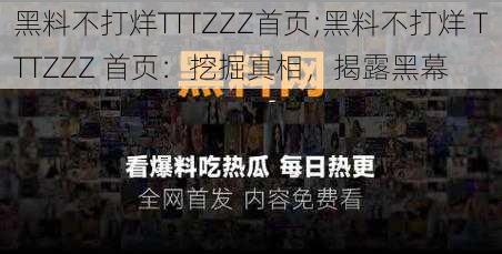 黑料不打烊TTTZZZ首页;黑料不打烊 TTTZZZ 首页：挖掘真相，揭露黑幕