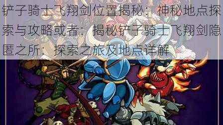 铲子骑士飞翔剑位置揭秘：神秘地点探索与攻略或者：揭秘铲子骑士飞翔剑隐匿之所：探索之旅及地点详解