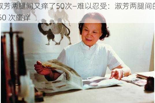 淑芳两腿间又痒了50次—难以忍受：淑芳两腿间的 50 次瘙痒