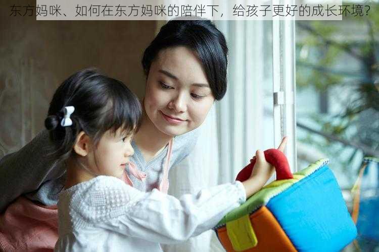 东方妈咪、如何在东方妈咪的陪伴下，给孩子更好的成长环境？