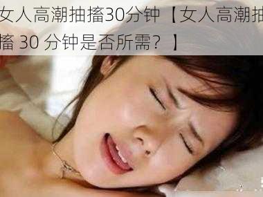 女人高潮抽搐30分钟【女人高潮抽搐 30 分钟是否所需？】