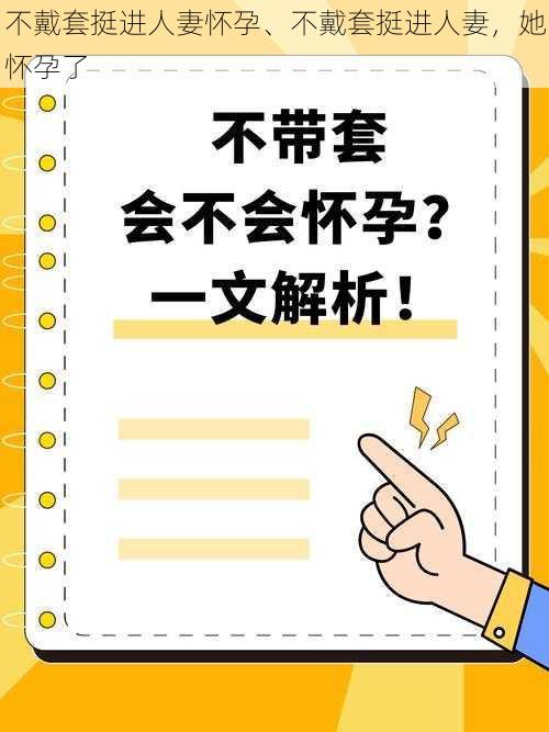 不戴套挺进人妻怀孕、不戴套挺进人妻，她怀孕了