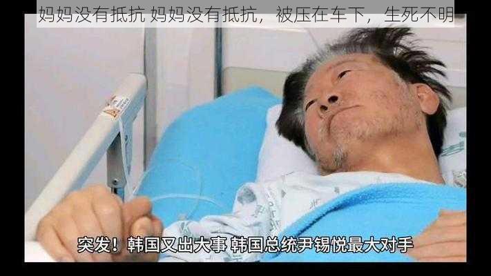 妈妈没有抵抗 妈妈没有抵抗，被压在车下，生死不明