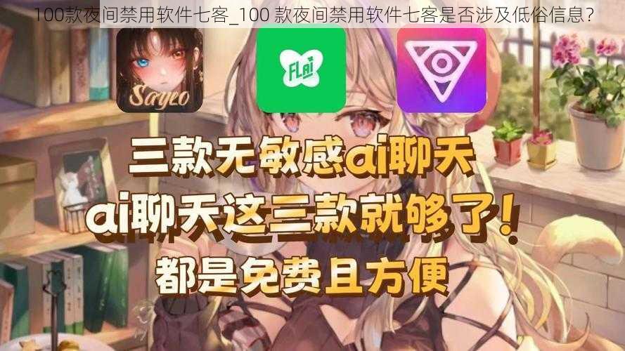 100款夜间禁用软件七客_100 款夜间禁用软件七客是否涉及低俗信息？