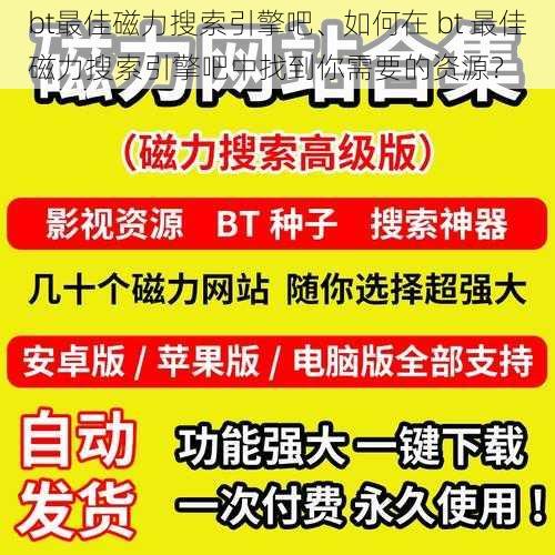 bt最佳磁力搜索引擎吧、如何在 bt 最佳磁力搜索引擎吧中找到你需要的资源？