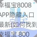 幸福宝8008APP隐藏入口最新(如何找到幸福宝 8008APP 隐藏入口最新版本？)