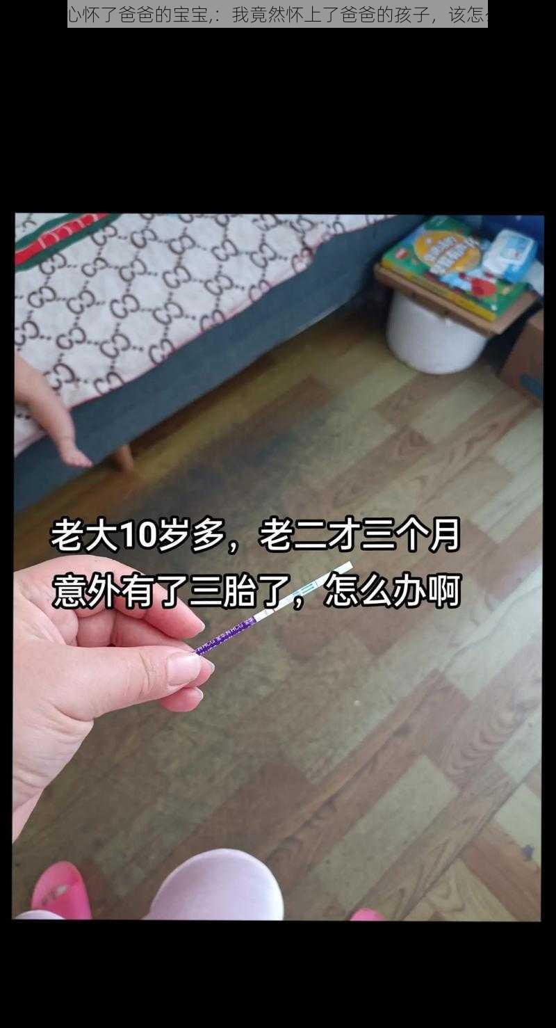 不小心怀了爸爸的宝宝,：我竟然怀上了爸爸的孩子，该怎么办？