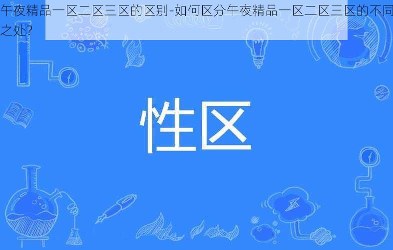 午夜精品一区二区三区的区别-如何区分午夜精品一区二区三区的不同之处？