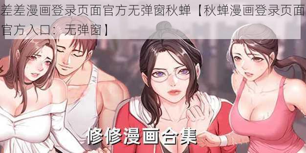 差差漫画登录页面官方无弹窗秋蝉【秋蝉漫画登录页面官方入口：无弹窗】