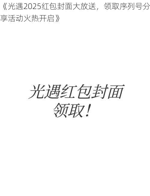 《光遇2025红包封面大放送，领取序列号分享活动火热开启》