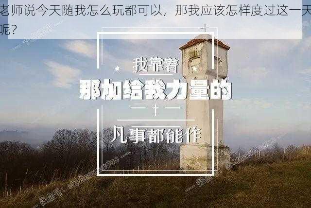 老师说今天随我怎么玩都可以，那我应该怎样度过这一天呢？