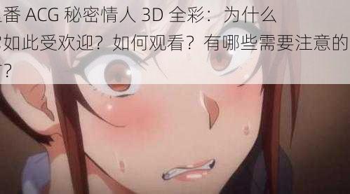 里番 ACG 秘密情人 3D 全彩：为什么它如此受欢迎？如何观看？有哪些需要注意的地方？