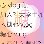 糖心 vlog 怎么加入？大学生如何加入糖心 vlog？糖心 vlog 加入有什么要求？