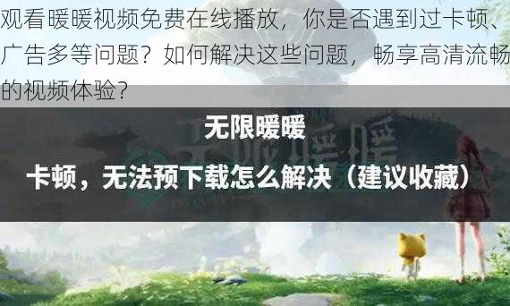 观看暖暖视频免费在线播放，你是否遇到过卡顿、广告多等问题？如何解决这些问题，畅享高清流畅的视频体验？