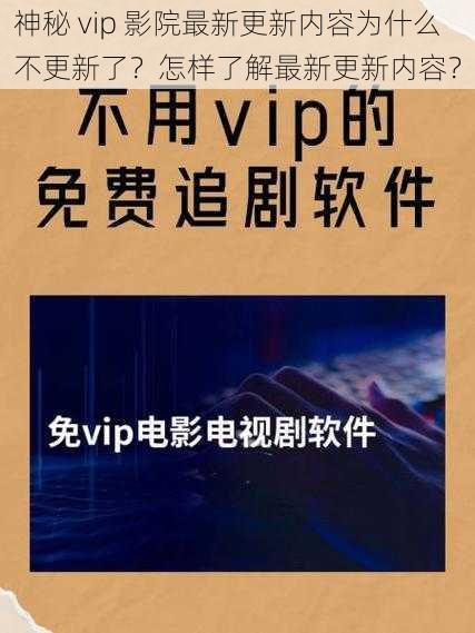 神秘 vip 影院最新更新内容为什么不更新了？怎样了解最新更新内容？