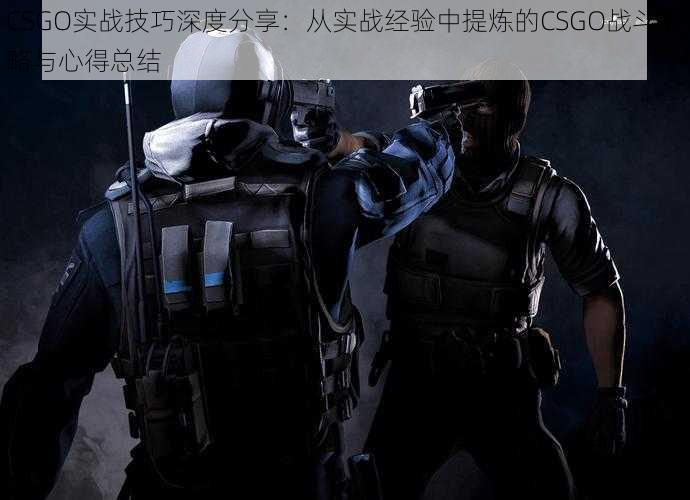 CSGO实战技巧深度分享：从实战经验中提炼的CSGO战斗策略与心得总结