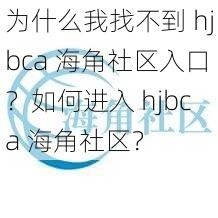 为什么我找不到 hjbca 海角社区入口？如何进入 hjbca 海角社区？