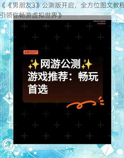 《《男朋友3》公测版开启，全方位图文教程引领你畅游虚拟世界》