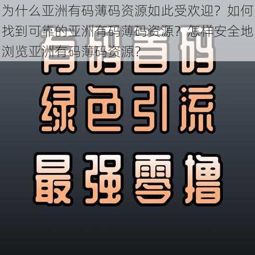 为什么亚洲有码薄码资源如此受欢迎？如何找到可靠的亚洲有码薄码资源？怎样安全地浏览亚洲有码薄码资源？