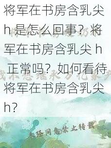 将军在书房含乳尖 h 是怎么回事？将军在书房含乳尖 h 正常吗？如何看待将军在书房含乳尖 h？