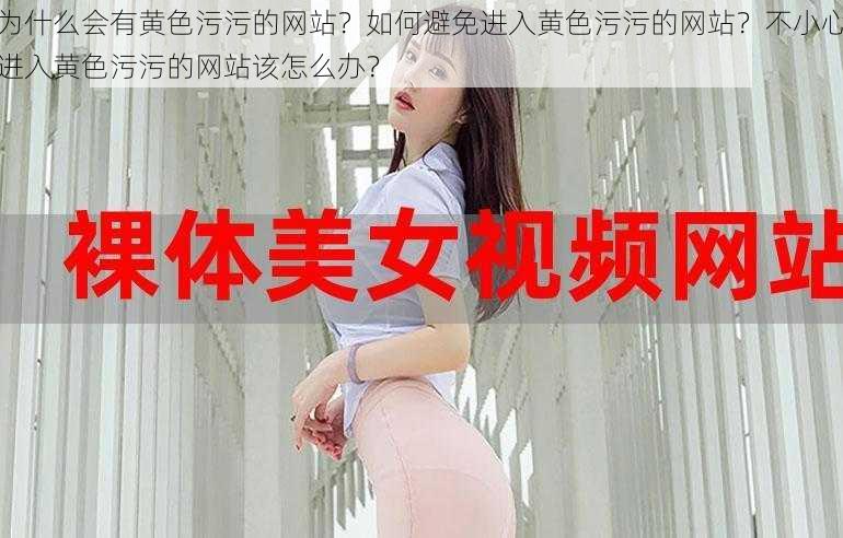 为什么会有黄色污污的网站？如何避免进入黄色污污的网站？不小心进入黄色污污的网站该怎么办？