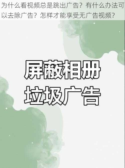 为什么看视频总是跳出广告？有什么办法可以去除广告？怎样才能享受无广告视频？