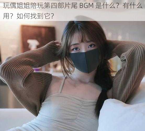 玩偶姐姐陪玩第四部片尾 BGM 是什么？有什么用？如何找到它？