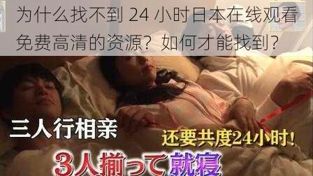 为什么找不到 24 小时日本在线观看免费高清的资源？如何才能找到？