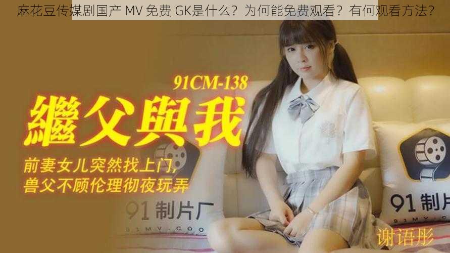 麻花豆传媒剧国产 MV 免费 GK是什么？为何能免费观看？有何观看方法？