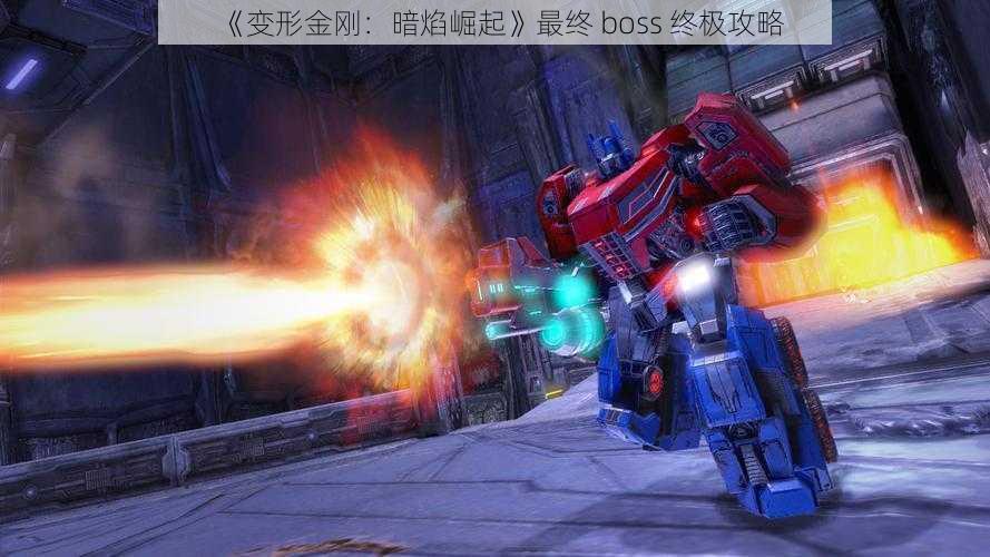 《变形金刚：暗焰崛起》最终 boss 终极攻略