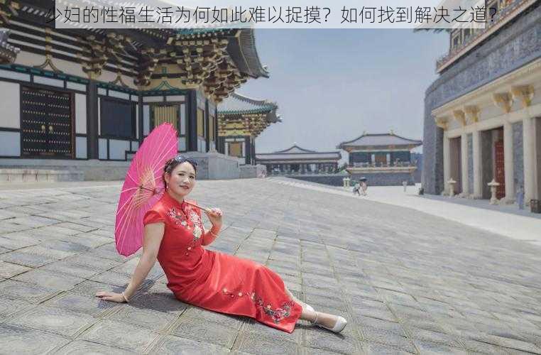 少妇的性福生活为何如此难以捉摸？如何找到解决之道？