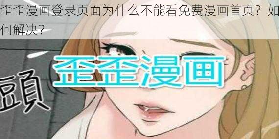 歪歪漫画登录页面为什么不能看免费漫画首页？如何解决？