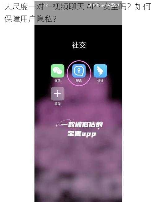 大尺度一对一视频聊天 APP 安全吗？如何保障用户隐私？