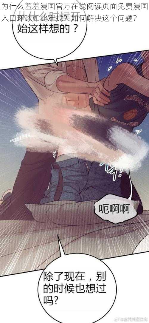 为什么羞羞漫画官方在线阅读页面免费漫画入口环球如此难找？如何解决这个问题？