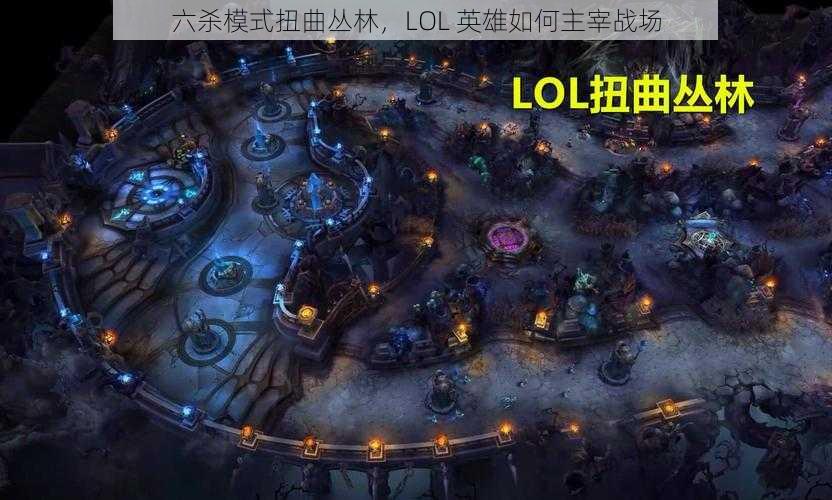 六杀模式扭曲丛林，LOL 英雄如何主宰战场