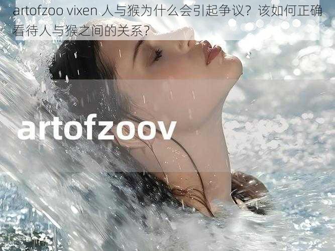 artofzoo vixen 人与猴为什么会引起争议？该如何正确看待人与猴之间的关系？