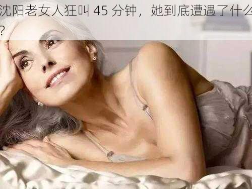 沈阳老女人狂叫 45 分钟，她到底遭遇了什么？