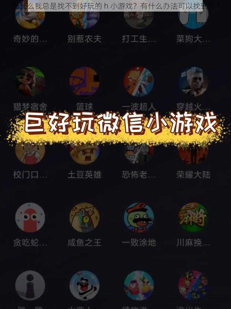 为什么我总是找不到好玩的 h 小游戏？有什么办法可以找到吗？