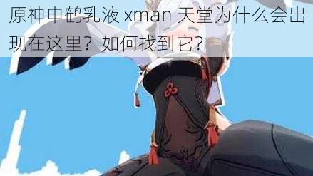 原神申鹤乳液 xman 天堂为什么会出现在这里？如何找到它？