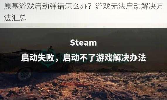 原基游戏启动弹错怎么办？游戏无法启动解决方法汇总