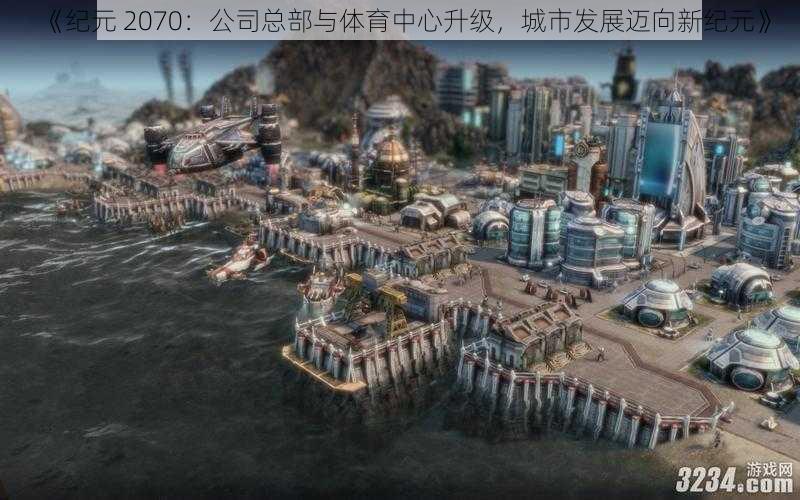 《纪元 2070：公司总部与体育中心升级，城市发展迈向新纪元》