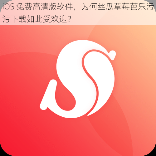 iOS 免费高清版软件，为何丝瓜草莓芭乐污污下载如此受欢迎？