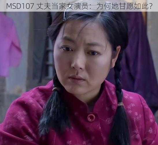 MSD107 丈夫当家女演员：为何她甘愿如此？