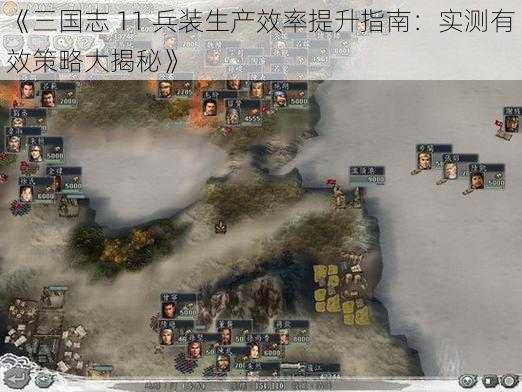 《三国志 11 兵装生产效率提升指南：实测有效策略大揭秘》