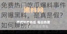 免费热门吃瓜爆料事件网曝黑料，是真是假？如何辨别？