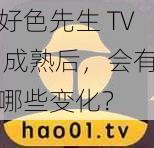 好色先生 TV 成熟后，会有哪些变化？