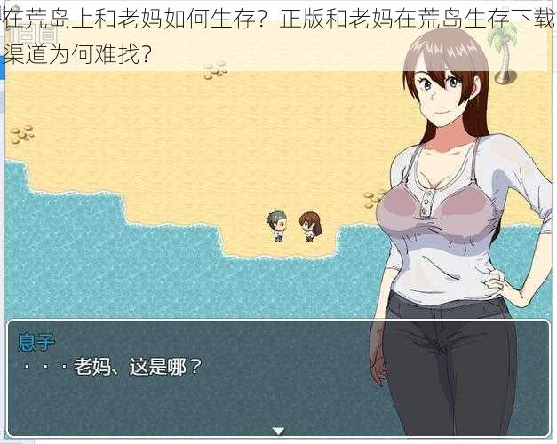 在荒岛上和老妈如何生存？正版和老妈在荒岛生存下载渠道为何难找？